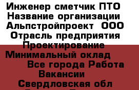 Инженер-сметчик ПТО › Название организации ­ Альпстройпроект, ООО › Отрасль предприятия ­ Проектирование › Минимальный оклад ­ 25 000 - Все города Работа » Вакансии   . Свердловская обл.,Верхний Тагил г.